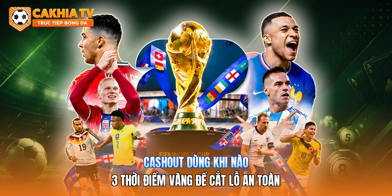 Cashout Dùng Khi Nào | 3 Thời Điểm Vàng Để Cắt Lỗ An Toàn