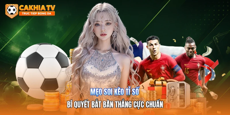 Mẹo Soi Kèo Tỉ Số | Bí Quyết Bắt Bàn Thắng Cực Chuẩn